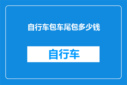 自行车包车尾包多少钱(自行车尾包价格是多少？)