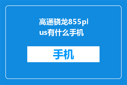 高通骁龙855plus有什么手机(疑问：搭载高通骁龙855plus的智能手机有哪些？)