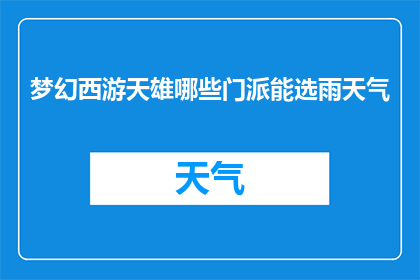梦幻西游天雄哪些门派能选雨天气(梦幻西游天雄游戏中，哪些门派能够选择在雨天气中作战？)