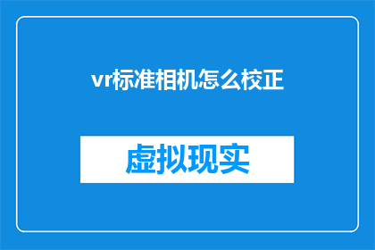 vr标准相机怎么校正(如何校正VR标准相机以提升图像质量？)