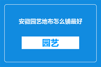 安徽园艺地布怎么铺最好(如何最有效地铺设安徽园艺地布？)