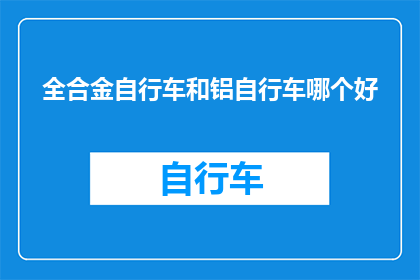 全合金自行车和铝自行车哪个好(全合金自行车与铝自行车：哪种材质的自行车更胜一筹？)