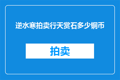 逆水寒拍卖行天赏石多少铜币(逆水寒拍卖行天赏石的获取成本是多少？)