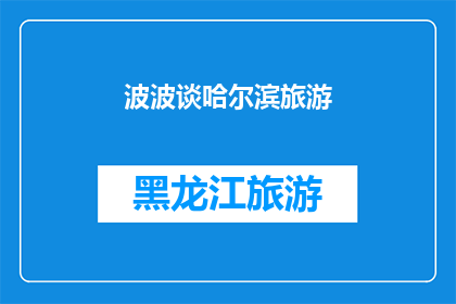 波波谈哈尔滨旅游(波波带你深度探索：哈尔滨旅游的魅力何在？)