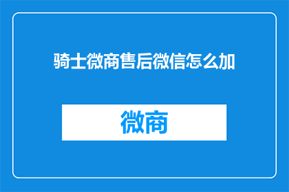 骑士微商售后微信怎么加(如何添加骑士微商的售后服务微信？)