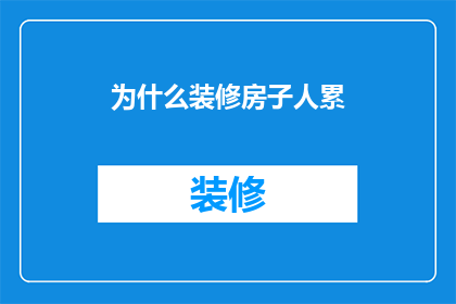 为什么装修房子人累(为何装修房子的过程如此令人疲惫？)