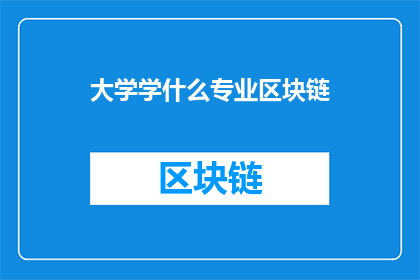 大学学什么专业区块链(大学里应该学习什么专业来掌握区块链知识？)