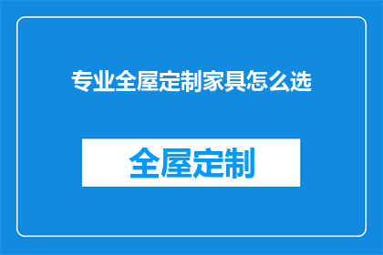 专业全屋定制家具怎么选(如何挑选专业全屋定制家具？)