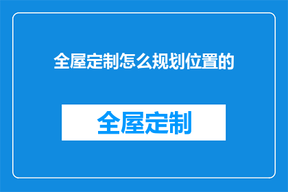 全屋定制怎么规划位置的(如何高效规划全屋定制家具的位置？)