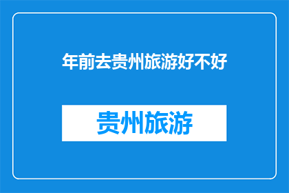 年前去贵州旅游好不好(贵州旅游是否值得在年前进行？)
