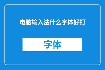 电脑输入法什么字体好打(电脑输入法中，哪种字体更易输入？)