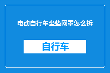 电动自行车坐垫网罩怎么拆(电动自行车坐垫网罩拆卸步骤详解)