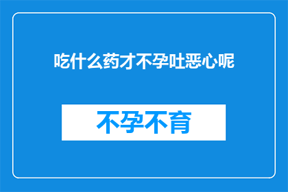 吃什么药才不孕吐恶心呢(如何正确选择药物以预防不孕和呕吐的副作用？)