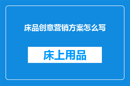床品创意营销方案怎么写(如何撰写一份引人入胜的床品创意营销方案？)