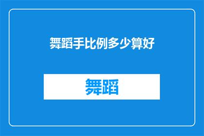 舞蹈手比例多少算好(舞蹈中手部比例的重要性：如何判断一个舞者的手部比例是否恰当？)