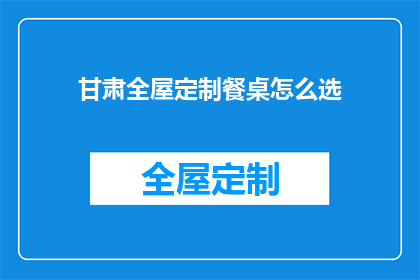 甘肃全屋定制餐桌怎么选(如何挑选甘肃全屋定制餐桌？)