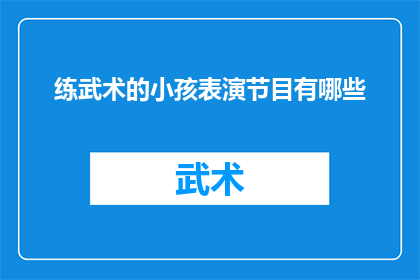 练武术的小孩表演节目有哪些(武术小将的舞台：有哪些节目表演可以期待？)