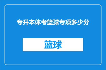 专升本体考篮球专项多少分(专升本体考篮球专项满分是多少？)