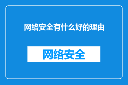 网络安全有什么好的理由(网络安全：您认为有哪些理由值得我们重视？)