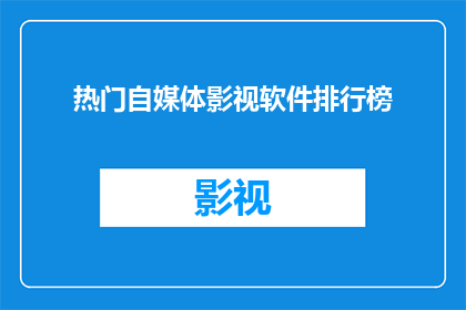 热门自媒体影视软件排行榜(谁是当前最受欢迎的自媒体影视软件？)