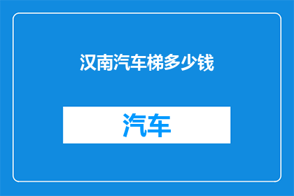 汉南汽车梯多少钱(汉南汽车梯的价格是多少？)