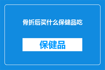 骨折后买什么保健品吃(骨折后，您应该选择哪些保健品来帮助恢复？)