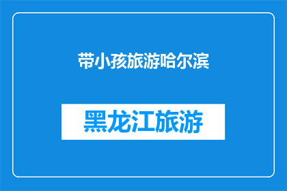 带小孩旅游哈尔滨(带小孩去哈尔滨旅游，您是否已经做好了充分的准备？)