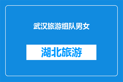 武汉旅游组队男女(武汉旅游：组队男女，你准备好了吗？)