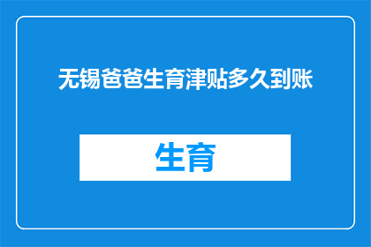 无锡爸爸生育津贴多久到账(无锡爸爸生育津贴何时能到账？)