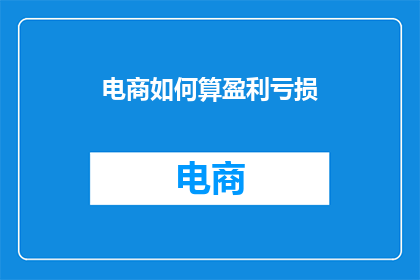 电商如何算盈利亏损(电商盈利亏损之谜：如何计算并解析其财务结果？)