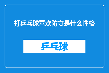打乒乓球喜欢防守是什么性格(打乒乓球时偏爱防守，这揭示了哪些性格特征？)