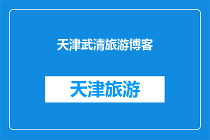 天津武清旅游博客(天津武清旅游博客：探索这个迷人地方的秘诀是什么？)