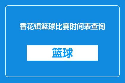 香花镇篮球比赛时间表查询(香花镇篮球比赛的日程安排能被查询吗？)