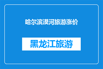 哈尔滨漠河旅游涨价(哈尔滨漠河旅游价格上调，游客出行成本增加？)