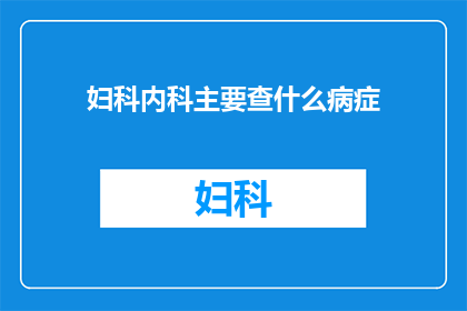 妇科内科主要查什么病症(妇科内科主要检查哪些病症？)