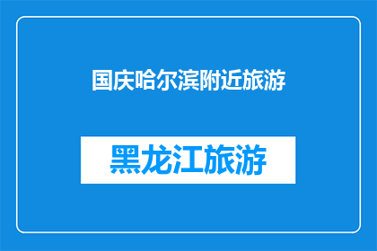 国庆哈尔滨附近旅游(国庆期间，你打算前往哈尔滨附近旅游吗？)