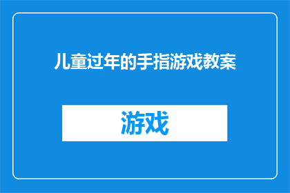 儿童过年的手指游戏教案(如何设计一款既有趣又富有教育意义的儿童手指游戏，以庆祝新年的到来？)