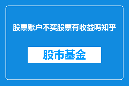 股票账户不买股票有收益吗知乎(股票账户不购买股票，是否仍有收益？)