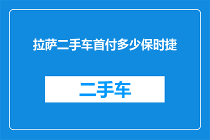 拉萨二手车首付多少保时捷(拉萨地区购买二手保时捷车型，首付需要多少？)