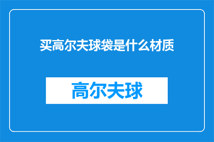 买高尔夫球袋是什么材质(您知道吗？购买高尔夫球袋时，材质的选择对球手的体验至关重要不同的材质会直接影响到球袋的耐用性重量以及手感那么，在众多材质中，哪一种最适合您呢？让我们一起来探索吧)