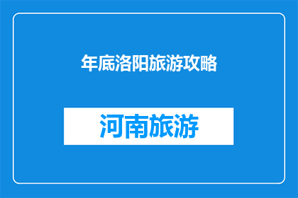 年底洛阳旅游攻略(洛阳旅游攻略：年底旅行的最佳选择是什么？)