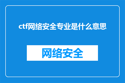 ctf网络安全专业是什么意思(网络安全专业在CTF竞赛中的含义是什么？)