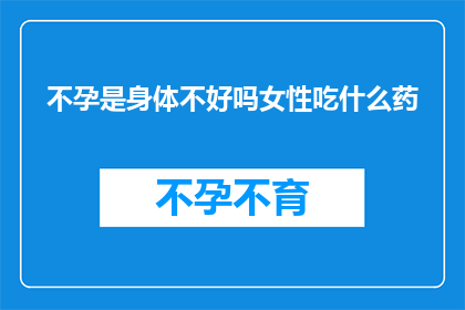 不孕是身体不好吗女性吃什么药(女性不孕是否意味着身体出现了问题？探索合适的药物疗法)