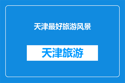 天津最好旅游风景(天津，这座历史与现代交织的城市，以其独特的魅力吸引着无数游客在这里，你可以欣赏到令人叹为观止的美景，感受这座城市的独特韵味那么，你最想探索的是天津哪些旅游风景呢？是那古老的城墙繁华的街道，还是那些隐藏在小巷深处的美食和手工艺品？让我们一起来探索天津的美景吧)