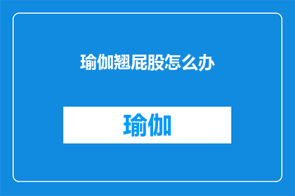 瑜伽翘屁股怎么办(如何应对瑜伽练习中翘臀的困扰？)