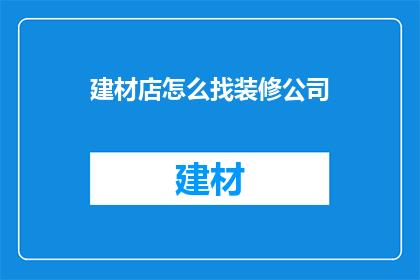 建材店怎么找装修公司(如何寻找合适的装修公司来装修你的建材店？)