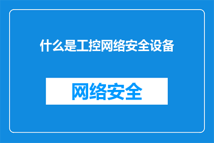 什么是工控网络安全设备(工控网络安全设备是什么？)