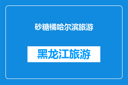 砂糖橘哈尔滨旅游(砂糖橘爱好者的哈尔滨旅游指南：你准备好探索这个甜蜜的城市了吗？)