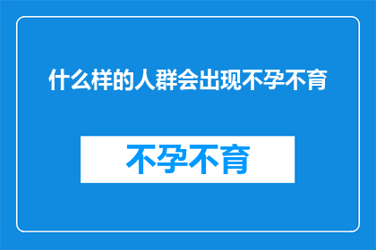 什么样的人群会出现不孕不育(什么样的人群会面临不孕不育的挑战？)