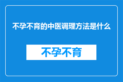 不孕不育的中医调理方法是什么(中医如何调理不孕不育？)